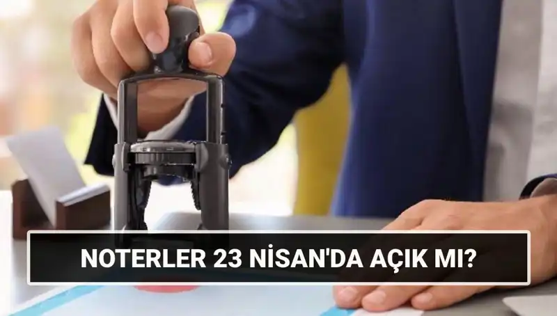 23 Nisan'da Noterlerin Çalışma Durumu: Kapalı mı Açık mı?