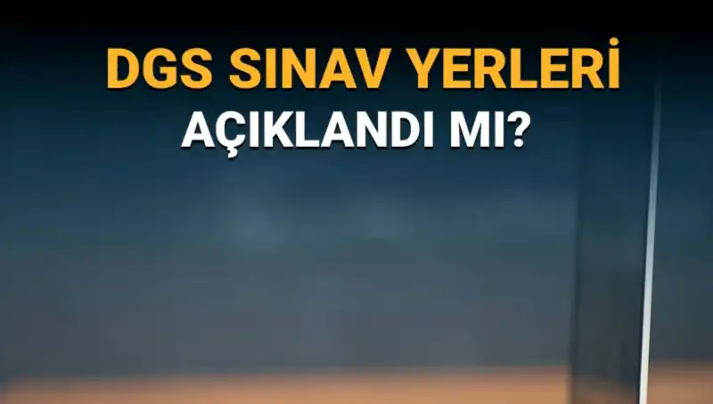 2025 DGS Sınav Yerleri Açıklandı mı? Önemli Bilgiler Burada!