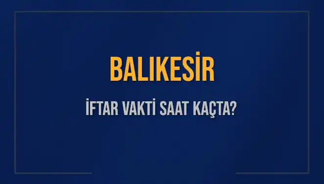 Balıkesir İftar Vakti: 3 Mart 2025 Ezanı Ne Zaman Okunacak?