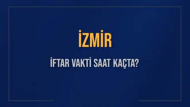 İzmir İftar Saatleri: Bugün Ne Zaman İftar Yapmalıyız?