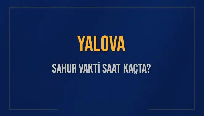 Yalova'da Sahur Vakti Ne Zaman? 2025 İmsak Saatleriyle Kapsamlı Rehber