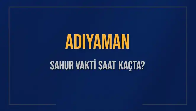 Adıyaman'da 2025 Sahur Vakti: İmsak ve İftar Saatleri Açıklandı