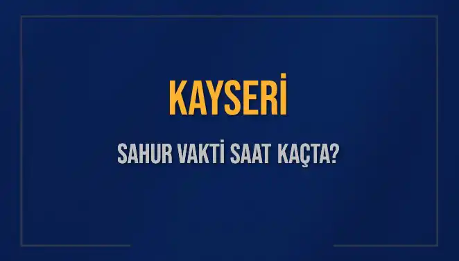 Kayseri'de 2025 Sahur Vakitleri: İmsak Saatleri ve Detaylar
