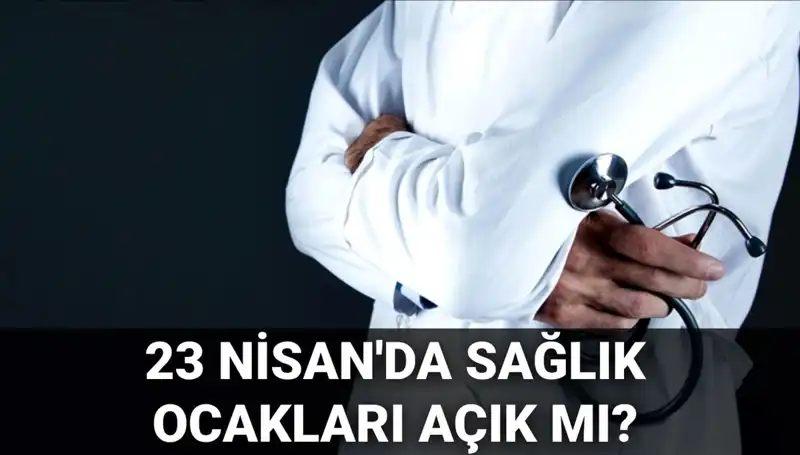 23 Nisan'da Sağlık Ocakları ve Hastaneler Açık mı? Bilmeniz Gerekenler