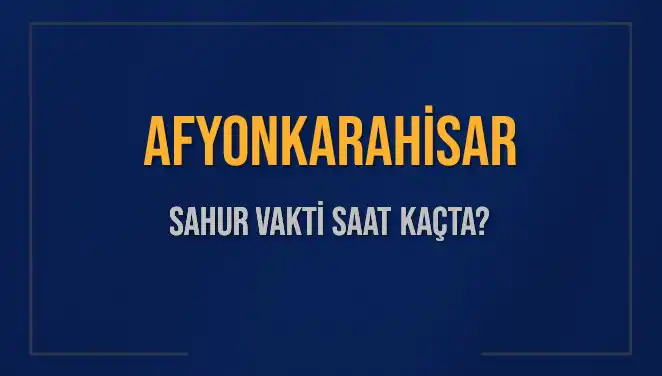 Afyonkarahisar'da Sahur Vakti Nedir? 2025 Tarihli Saatler Açıklandı