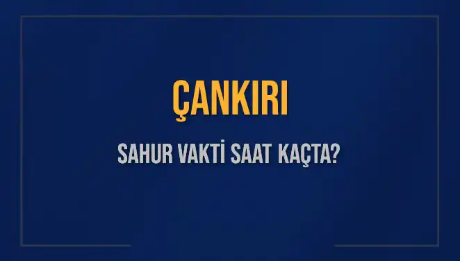 Çankırı Ramazan’da Sahur Vakti Ne Zaman? İşte Detaylar!