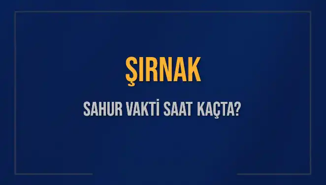 Şırnak’ta Sahur Vakti Ne Zaman? 2025 Takvimiyle Tüm Detaylar