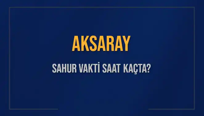 Aksaray'da Sahur Vakti Nedir? 2025 Takvimi ve Detayları