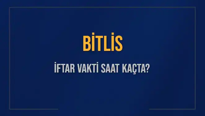 Bitlis İftar Vakti: Bugün Akşam Ezanı Saat Kaçta?